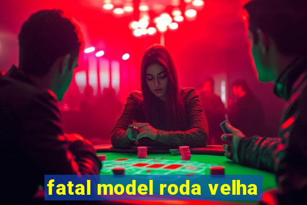 fatal model roda velha